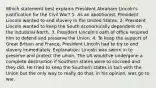 Which statement best explains President Abraham Lincoln's justification for the Civil War? 1. As an abolitionist, President Lincoln wanted to end slavery in the United States. 2. President Lincoln wanted to keep the South economically dependent on the industrial North. 3. President Lincoln's oath of office required him to defend and preserve the Union. 4. To keep the support of Great Britain and France, President Lincoln had to try to end slavery immediately. Explanation: Lincoln was sworn in to preserve and protect the union. The US would've undergone a complete destruction if Southern states were to succeed and they did. He tried to keep the Southern states in tact with the Union but the only way to really do that, in his opinion, was go to war.