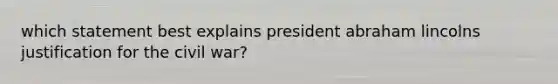 which statement best explains president abraham lincolns justification for the civil war?