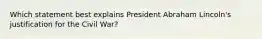 Which statement best explains President Abraham Lincoln's justification for the Civil War?