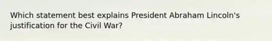 Which statement best explains President Abraham Lincoln's justification for the Civil War?