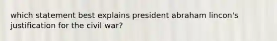 which statement best explains president abraham lincon's justification for the civil war?