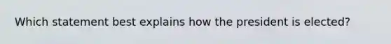 Which statement best explains how the president is elected?