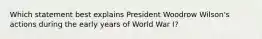 Which statement best explains President Woodrow Wilson's actions during the early years of World War I?