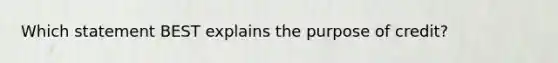 Which statement BEST explains the purpose of credit?