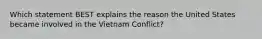 Which statement BEST explains the reason the United States became involved in the Vietnam Conflict?