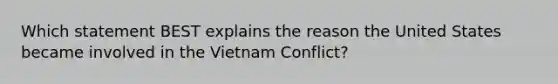 Which statement BEST explains the reason the United States became involved in the Vietnam Conflict?