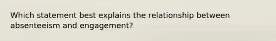 Which statement best explains the relationship between absenteeism and engagement?