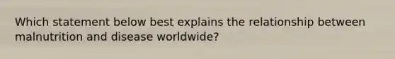 Which statement below best explains the relationship between malnutrition and disease worldwide?﻿