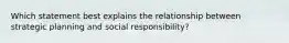 Which statement best explains the relationship between strategic planning and social responsibility?