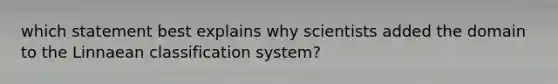 which statement best explains why scientists added the domain to the Linnaean classification system?