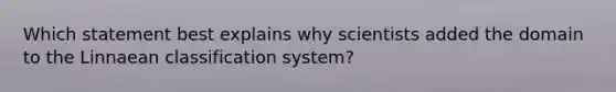 Which statement best explains why scientists added the domain to the Linnaean classification system?