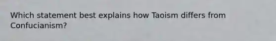 Which statement best explains how Taoism differs from Confucianism?