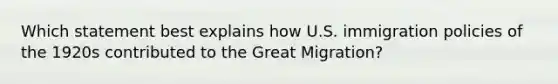 Which statement best explains how U.S. immigration policies of the 1920s contributed to the Great Migration?