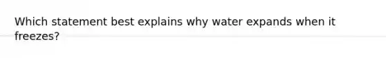 Which statement best explains why water expands when it freezes?