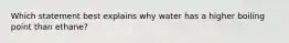 Which statement best explains why water has a higher boiling point than ethane?