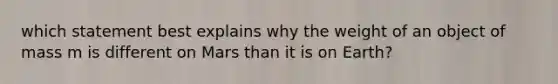 which statement best explains why the weight of an object of mass m is different on Mars than it is on Earth?