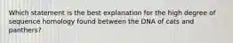 Which statement is the best explanation for the high degree of sequence homology found between the DNA of cats and panthers?