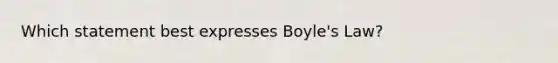 Which statement best expresses Boyle's Law?