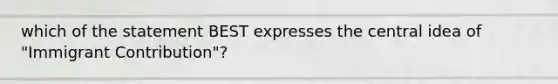 which of the statement BEST expresses the central idea of "Immigrant Contribution"?