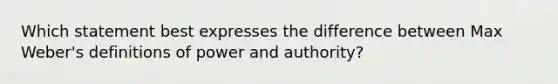 Which statement best expresses the difference between Max Weber's definitions of power and authority?