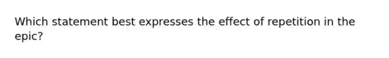 Which statement best expresses the effect of repetition in the epic?