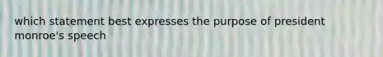 which statement best expresses the purpose of president monroe's speech