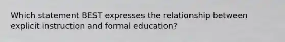 Which statement BEST expresses the relationship between explicit instruction and formal education?