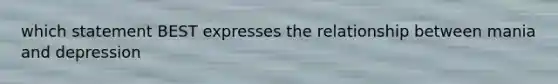 which statement BEST expresses the relationship between mania and depression