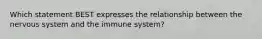 Which statement BEST expresses the relationship between the nervous system and the immune system?