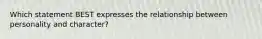 Which statement BEST expresses the relationship between personality and character?