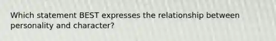 Which statement BEST expresses the relationship between personality and character?