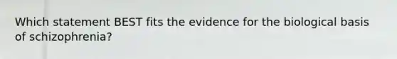 Which statement BEST fits the evidence for the biological basis of schizophrenia?