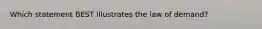 Which statement BEST illustrates the law of demand?