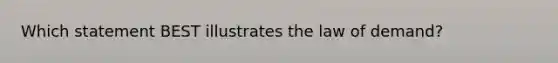 Which statement BEST illustrates the law of demand?