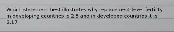 Which statement best illustrates why replacement-level fertility in developing countries is 2.5 and in developed countries it is 2.17