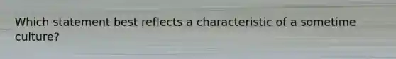 Which statement best reflects a characteristic of a sometime culture?