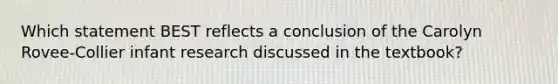 Which statement BEST reflects a conclusion of the Carolyn Rovee-Collier infant research discussed in the textbook?