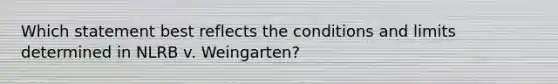 Which statement best reflects the conditions and limits determined in NLRB v. Weingarten?