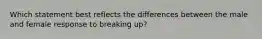 Which statement best reflects the differences between the male and female response to breaking up?