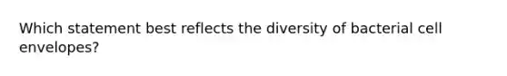 Which statement best reflects the diversity of bacterial cell envelopes?