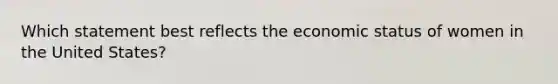 Which statement best reflects the economic status of women in the United States?