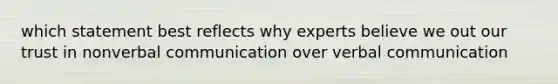 which statement best reflects why experts believe we out our trust in nonverbal communication over verbal communication