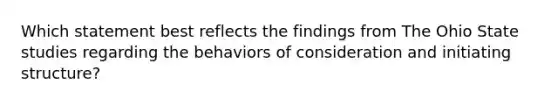 Which statement best reflects the findings from The Ohio State studies regarding the behaviors of consideration and initiating structure?