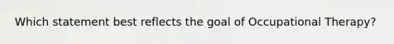 Which statement best reflects the goal of Occupational Therapy?