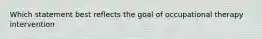 Which statement best reflects the goal of occupational therapy intervention