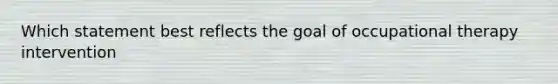 Which statement best reflects the goal of occupational therapy intervention