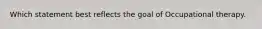 Which statement best reflects the goal of Occupational therapy.