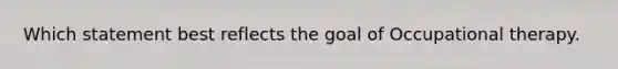 Which statement best reflects the goal of Occupational therapy.
