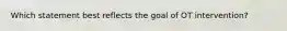 Which statement best reflects the goal of OT intervention?