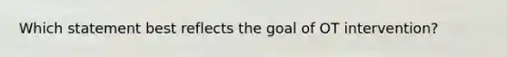 Which statement best reflects the goal of OT intervention?